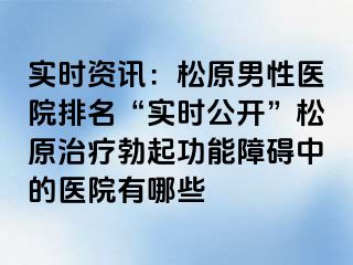 实时资讯：松原男性医院排名“实时公开”松原治疗勃起功能障碍中的医院有哪些