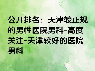 公开排名：天津较正规的男性医院男科-高度关注-天津较好的医院男科