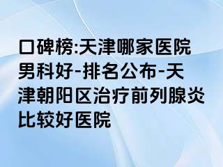 口碑榜:天津哪家医院男科好-排名公布-天津朝阳区治疗前列腺炎比较好医院