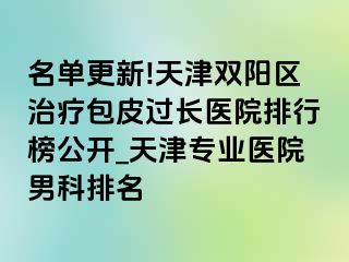 名单更新!天津双阳区治疗包皮过长医院排行榜公开_天津专业医院男科排名