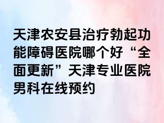 天津农安县治疗勃起功能障碍医院哪个好“全面更新”天津专业医院男科在线预约