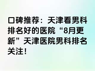 口碑推荐：天津看男科排名好的医院“8月更新”天津医院男科排名关注！