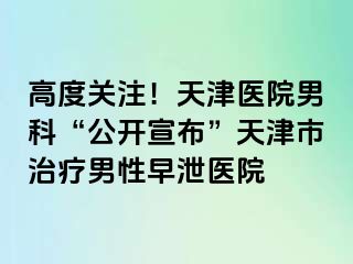高度关注！天津医院男科“公开宣布”天津市治疗男性早泄医院
