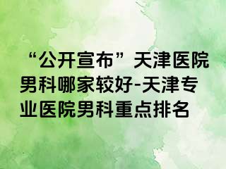 “公开宣布”天津医院男科哪家较好-天津专业医院男科重点排名