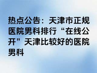 热点公告：天津市正规医院男科排行“在线公开”天津比较好的医院男科