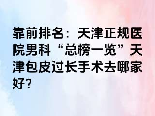 靠前排名：天津正规医院男科“总榜一览”天津包皮过长手术去哪家好？