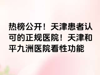 热榜公开！天津患者认可的正规医院！天津和平九洲医院看性功能