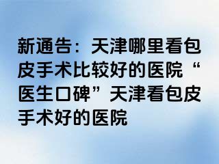 新通告：天津哪里看包皮手术比较好的医院“医生口碑”天津看包皮手术好的医院