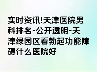 实时资讯!天津医院男科排名-公开透明-天津绿园区看勃起功能障碍什么医院好