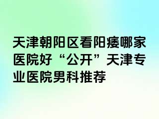 天津朝阳区看阳痿哪家医院好“公开”天津专业医院男科推荐