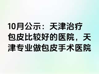 10月公示：天津治疗包皮比较好的医院，天津专业做包皮手术医院