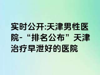 实时公开:天津男性医院-“排名公布”天津治疗早泄好的医院