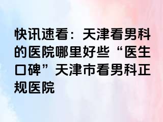 快讯速看：天津看男科的医院哪里好些“医生口碑”天津市看男科正规医院