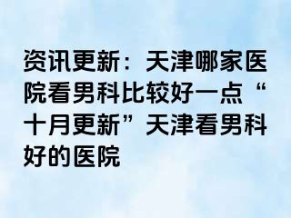 资讯更新：天津哪家医院看男科比较好一点“十月更新”天津看男科好的医院