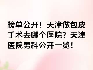 榜单公开！天津做包皮手术去哪个医院？天津医院男科公开一览！